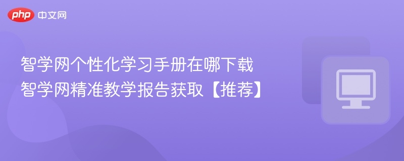 智学网个性化学习手册在哪下载 智学网精准教学报告获取【推荐】