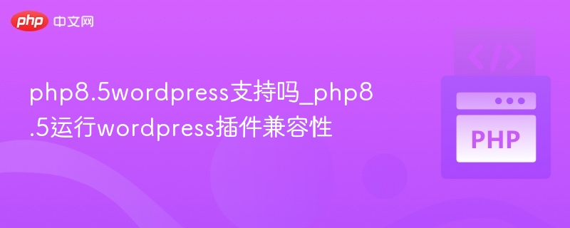 PHP8.5支持WordPress吗？兼容性解析