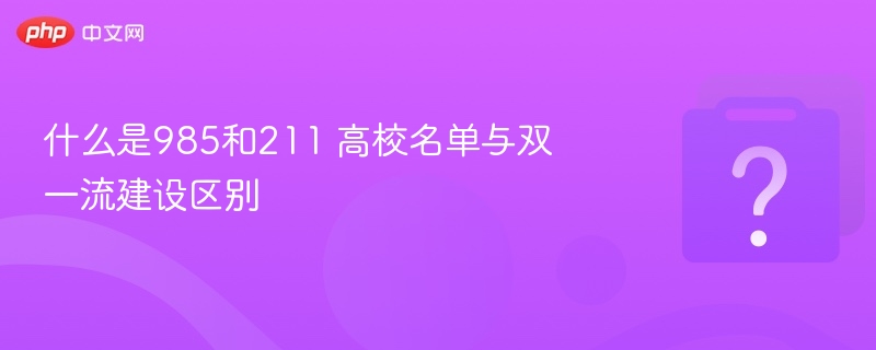 985和211高校区别及双一流建设解析