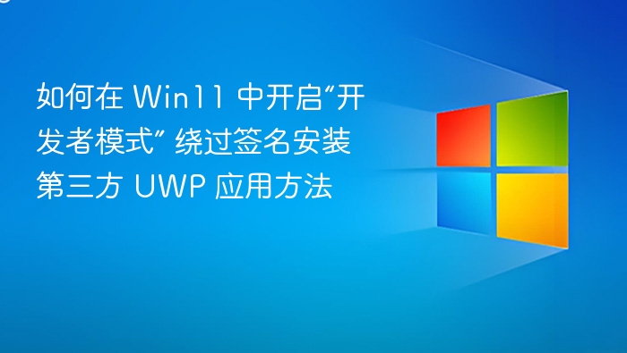 如何在 Win11 中开启“开发者模式” 绕过签名安装第三方 UWP 应用方法