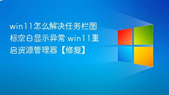 Win11任务栏图标空白怎么修复？