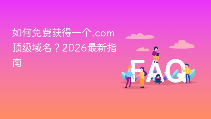如何免费获得一个.com顶级域名？2026最新指南