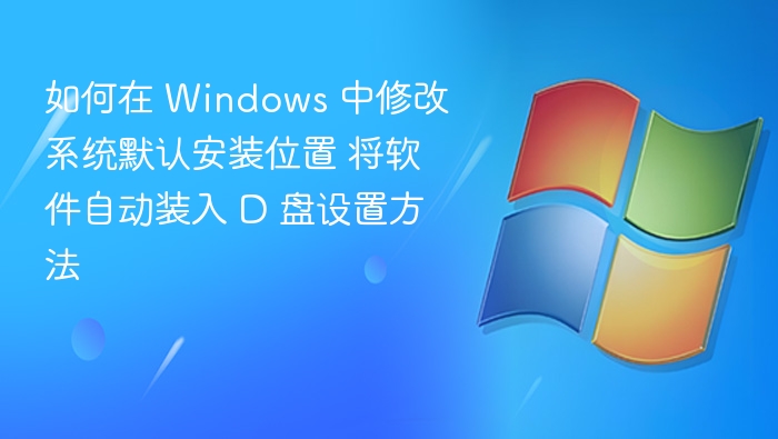 Windows 修改默认安装位置到D盘方法