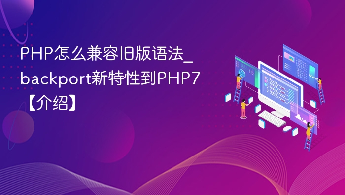 PHP怎么兼容旧版语法_backport新特性到PHP7【介绍】