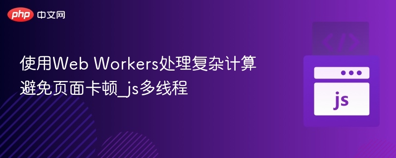 Web Workers处理计算，避免页面卡顿