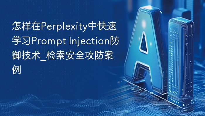 怎样在Perplexity中快速学习Prompt Injection防御技术_检索安全攻防案例