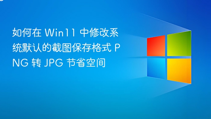 如何在 Win11 中修改系统默认的截图保存格式 PNG 转 JPG 节省空间
