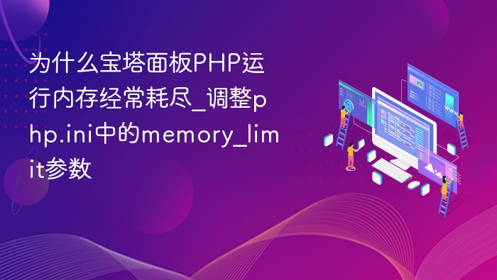 宝塔PHP内存不足？调高memory_limit解决