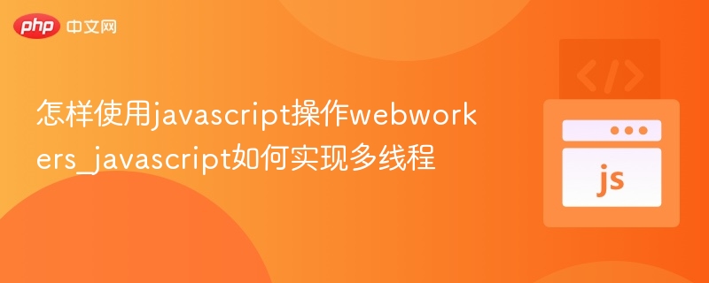 怎样使用javascript操作webworkers_javascript如何实现多线程