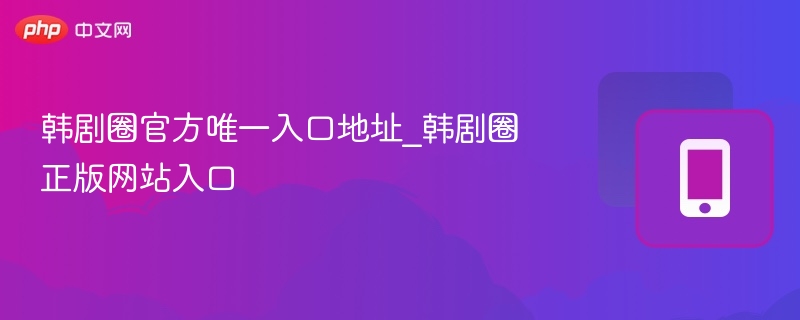韩剧圈官方入口地址及正版网站