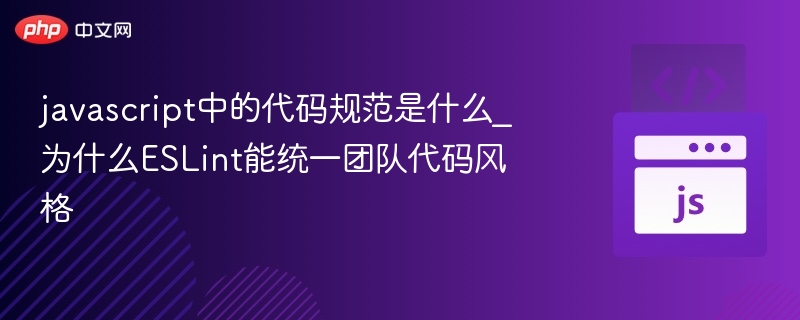 JavaScript代码规范是什么？ESLint如何统一团队风格