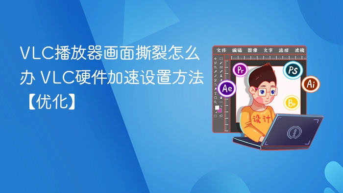 VLC播放器画面撕裂怎么办 VLC硬件加速设置方法【优化】