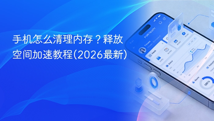手机怎么清理内存?释放空间加速教程(2026最新)