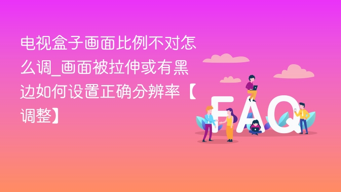 电视盒子画面比例调整方法【正确设置分辨率】