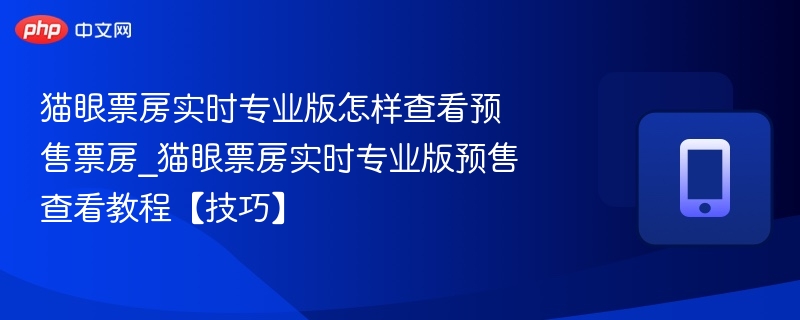 猫眼票房实时专业版怎样查看预售票房_猫眼票房实时专业版预售查看教程【技巧】