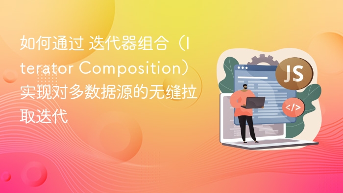 如何通过 迭代器组合（Iterator Composition） 实现对多数据源的无缝拉取迭代