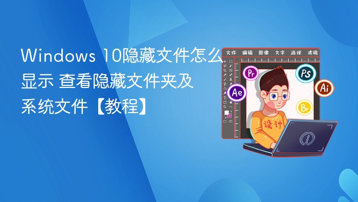 Windows 10隐藏文件怎么显示 查看隐藏文件夹及系统文件【教程】