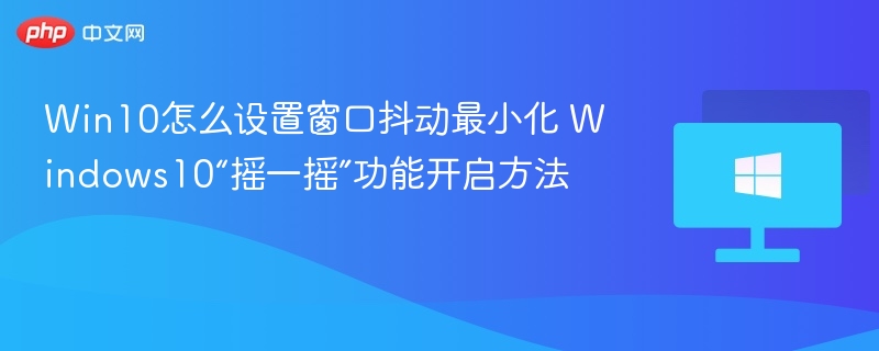 Win10怎么设置窗口抖动最小化 Windows10“摇一摇”功能开启方法