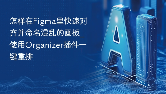 Figma画板混乱？用Organizer插件快速对齐命名