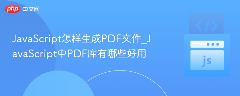 JavaScript生成PDF方法及常用库推荐