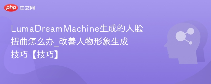 LumaDreamMachine人脸扭曲怎么处理？