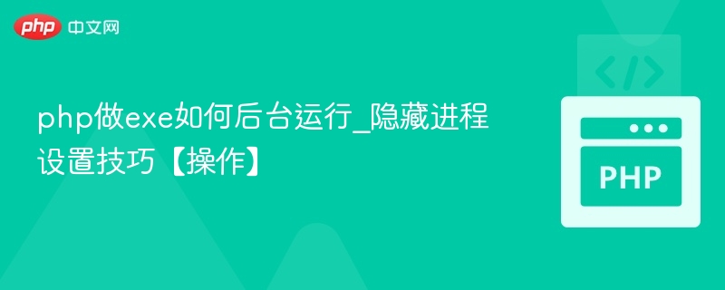 PHP生成EXE如何后台运行及隐藏进程设置技巧