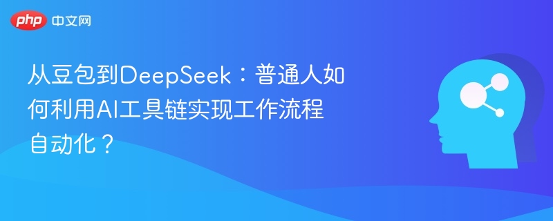 从豆包到DeepSeek:普通人如何利用AI工具链实现工作流程自动化?