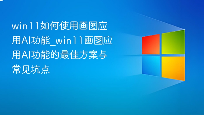 Win11画图AI功能使用教程与避坑指南