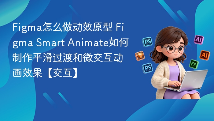 Figma动效原型怎么做？Smart Animate制作微交互教程