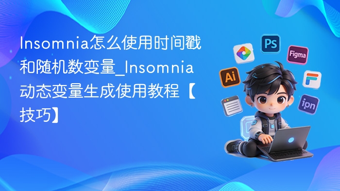 Insomnia怎么使用时间戳和随机数变量_Insomnia动态变量生成使用教程【技巧】