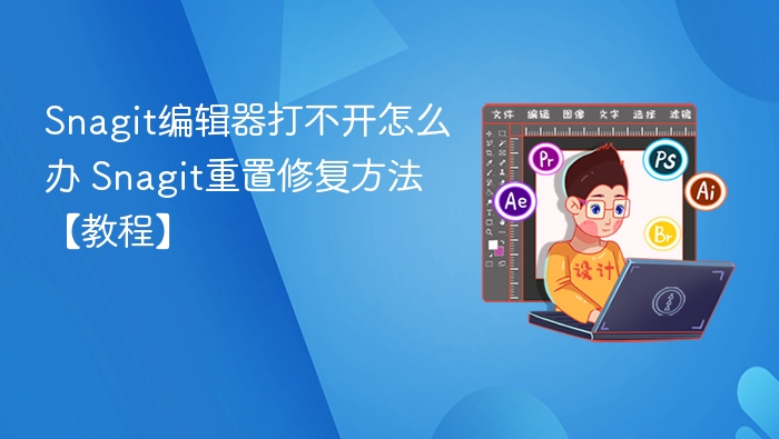 Snagit编辑器打不开怎么办 Snagit重置修复方法【教程】