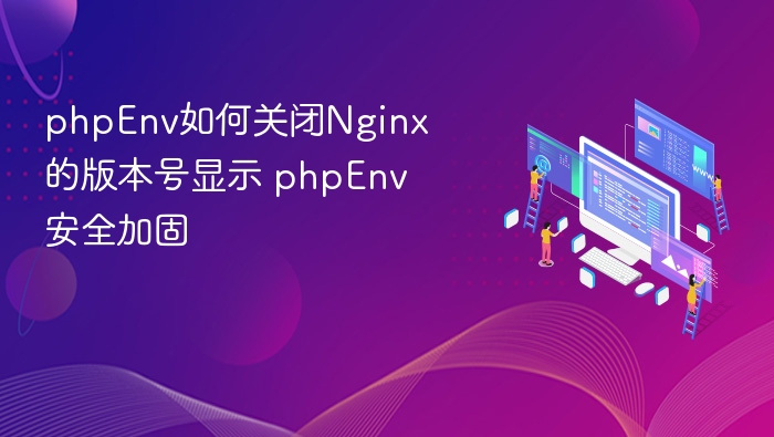 phpEnv如何关闭Nginx的版本号显示 phpEnv安全加固