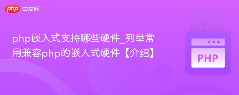 PHP嵌入式支持哪些硬件？常见兼容设备介绍