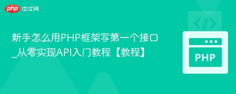 新手怎么用PHP框架写第一个接口_从零实现API入门教程【教程】