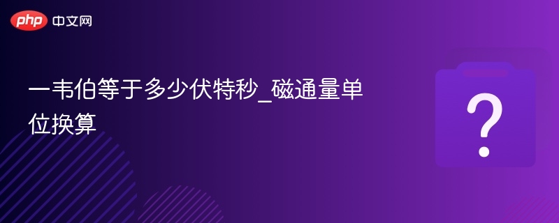 一韦伯等于多少伏特秒？磁通量单位换算详解