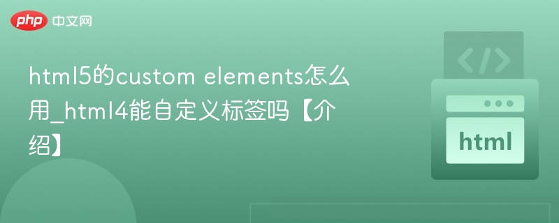 HTML5的Custom Elements怎么用？HTML4能自定义标签吗？