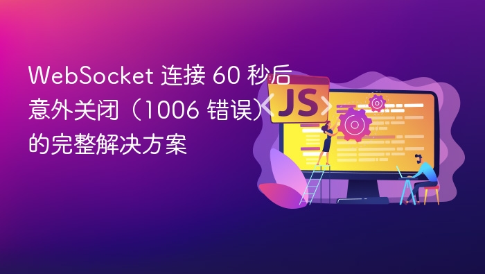 WebSocket 连接 60 秒后意外关闭(1006 错误)的完整解决方案