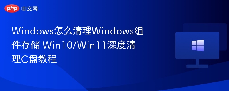 Windows组件存储清理方法 C盘深度清理教程