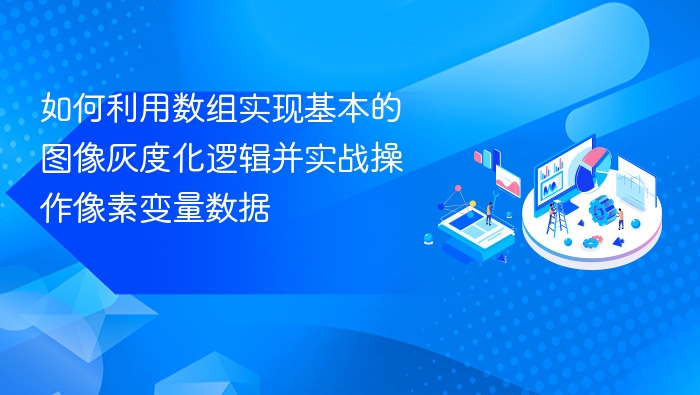 如何利用数组实现基本的图像灰度化逻辑并实战操作像素变量数据