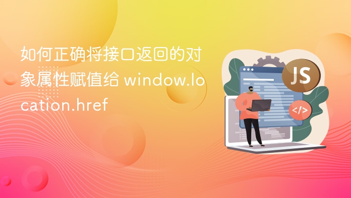 如何正确给 window.location.href 赋值对象属性