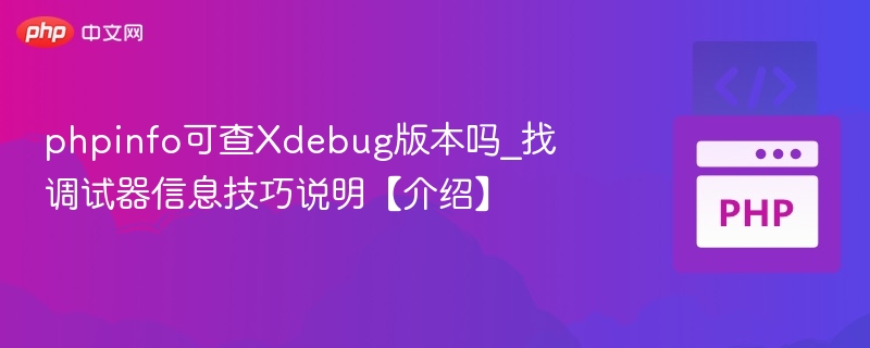 PHPinfo能查Xdebug版本吗？调试器信息查看技巧