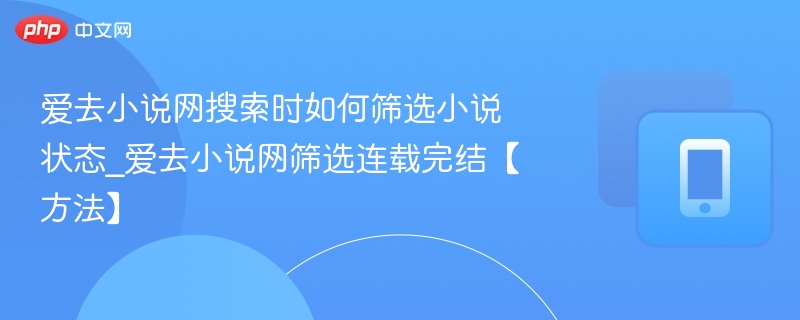 爱去小说网搜索时如何筛选小说状态_爱去小说网筛选连载完结【方法】