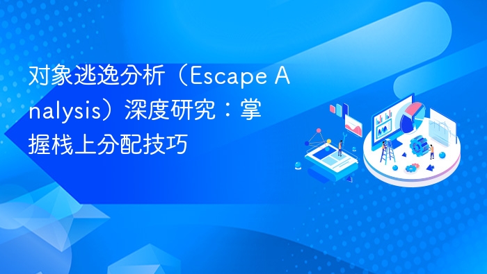 对象逃逸分析(Escape Analysis)深度研究:掌握栈上分配技巧