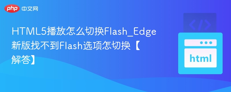 HTML5播放怎么切换Flash_Edge新版找不到Flash选项怎切换【解答】