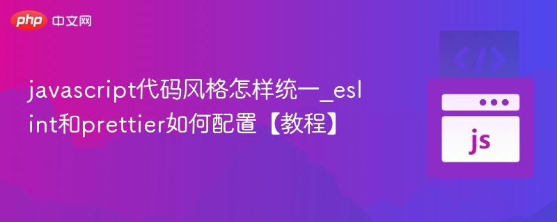 javascript代码风格怎样统一_eslint和prettier如何配置【教程】