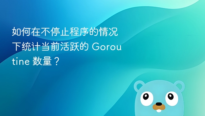 如何在不停止程序的情况下统计当前活跃的 Goroutine 数量?