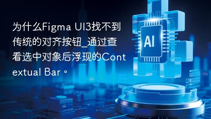 为什么Figma UI3找不到传统的对齐按钮_通过查看选中对象后浮现的Contextual Bar。