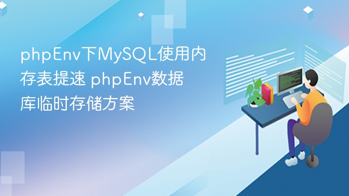 phpEnv下MySQL使用内存表提速 phpEnv数据库临时存储方案