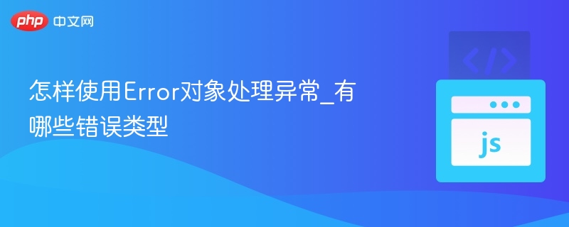 JavaScript中如何使用Error对象处理异常？有哪些错误类型？