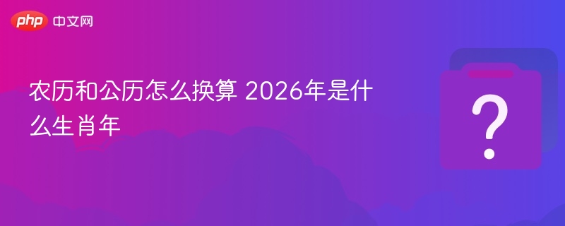 农历和公历怎么换算 2026年是什么生肖年